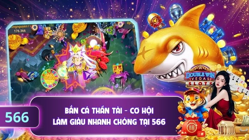 Bắn Cá Thần Tài - Cơ Hội Làm Giàu Nhanh Chóng Tại 566