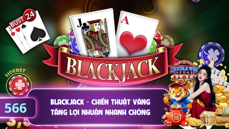 Blackjack - Chiến Thuật Vàng Tăng Lợi Nhuận Nhanh Chóng