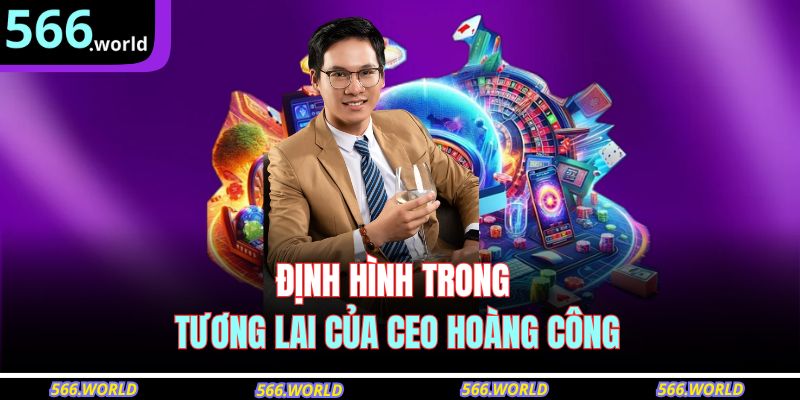 Định hình trong tương lai của CEO Hoàng Công