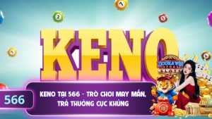 Keno Tại 566 - Trò Chơi May Mắn, Trả Thưởng Cực Khủng